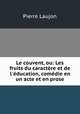 Le couvent, ou: Les fruits du caractre et de l`ducation, comdie en un acte et en prose, Pierre Laujon 