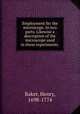 Employment for the microscope. In two parts. Likewise a description of the microscope used in these experiments, Baker, Henry, 1698-1774 
