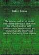 The science and art of model and object drawing; a text book for schools and for self-instruction of teachers and art-students in the theory and practice of drawing from objects, Baker, Lucas 