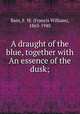 A draught of the blue, together with An essence of the dusk;, Bain, F. W. (Francis William), 1863-1940 