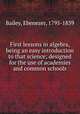 First lessons in algebra, being an easy introduction to that science; designed for the use of academies and common schools, Bailey, Ebenezer, 1795-1839 