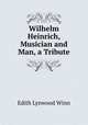 Wilhelm Heinrich, Musician and Man, a Tribute, Edith Lynwood Winn 