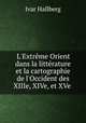 L`Extrme Orient dans la littrature et la cartographie de l`Occident des XIIIe, XIVe, et XVe ., Ivar Hallberg 