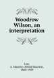 Woodrow Wilson, an interpretation, Low, A. Maurice (Alfred Maurice), 1860-1929 