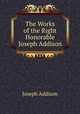 The Works of the Right Honorable Joseph Addison, Joseph Addison 