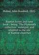 Baptist hymn and tune book : being "The Plymouth collection" enlarged, and adapted to the use of Baptist churches., Holme, John Stanford, 1822- 