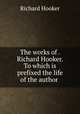 The works of . Richard Hooker. To which is prefixed the life of the author ., Hooker, Richard 