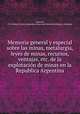 Memoria general y especial sobre las minas, metalurgia, leyes de minas, recursos, ventajas, etc. de la explotacion de minas en la Republica Argentina, 