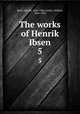 The works of Henrik Ibsen. 5, Ibsen, Henrik, 1828-1906,Archer, William, 1856-1924 