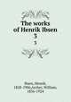 The works of Henrik Ibsen. 3, Ibsen, Henrik, 1828-1906,Archer, William, 1856-1924 