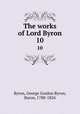 The works of Lord Byron. 10, Byron, George Gordon Byron, Baron, 1788-1824 