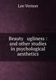 Beauty & ugliness : and other studies in psychological aesthetics, Lee Vernon 