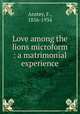 Love among the lions microform : a matrimonial experience, Anstey, F., 1856-1934 