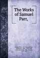 The Works of Samuel Parr, ., Samuel Parr, LL.D. Samuel Parr, Johnstone, John, 1768-1836, John Johnstone, Parr, Samuel, 1747-1825 