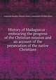 History of Madagascar : embracing the progress of the Christian mission and an account of the persecution of the native Christians, American Sunday-School Union. Committee of Publication 