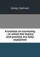 A treatise on surveying ; in which the theory and practice are fully explained, Alsop, Samuel 