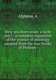 Were you born under a lucky star? : a complete exposition of the science of astrology adapted from the four books of Ptolemy ., Alpheus, A 
