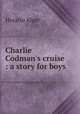 Charlie Codman`s cruise : a story for boys, Alger Horatio 