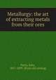 Metallurgy: the art of extracting metals from their ores, Percy, John, 1817-1899. [from old catalog] 