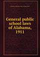General public school laws of Alabama, 1911, Alabama,Alabama. Dept. of Education 