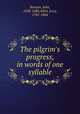 The pilgrim`s progress, in words of one syllable, Bunyan, John, 1628-1688,Aikin, Lucy, 1781-1864 