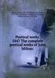 Poetical works. 1847 The complete poetical works of John Milton:, Milton, John, 1608-1674,Strebbing, Henry, 1799-1883, [from old catalog] ed,Channing, William Ellery, 1780-1842 