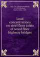 Load concentrations on steel floor joists of wood floor highway bridges, Agg, T. R. (Thomas Radford), b. 1878,Nichols, Charles Sabin, 1883- 