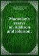 Macaulay`s essays on Addison and Johnson;, Macaulay, Thomas Babington Macaulay, Baron, 1800-1859,Newcomer, Alphonse Gerald, 1864-1913, [from old catalog] ed 