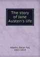 The story of Jane Austen`s life, Adams, Oscar Fay, 1855-1919 