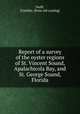 Report of a survey of the oyster regions of St. Vincent Sound, Apalachicola Bay, and St. George Sound, Florida, Swift, Franklin. [from old catalog] 