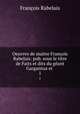 Oeuvres de maitre Franois Rabelais: pub. sous le titre de Faits et dits du gant Gargantua et .. 1, 