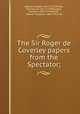 The Sir Roger de Coverley papers from the Spectator;, Addison, Joseph, 1672-1719,Steele, Richard, Sir, 1672-1729,Budgell, Eustace, 1686-1737,Abbott, Herbert Vaughan, 1865-1929, ed 