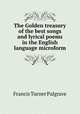 The Golden treasury of the best songs and lyrical poems in the English language microform, Francis Turner Palgrave 