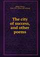 The city of success, and other poems, Abbey, Henry, 1842-1911. [from old catalog] 