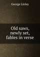 Old saws, newly set, fables in verse, George Linley 