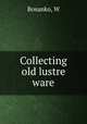 Collecting old lustre ware, Bosanko, W 