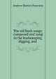 The old bush songs: composed and sung in the bushranging, digging, and ., Andrew Barton Paterson 