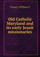 Old Catholic Maryland and its early Jesuit missionaries, Treacy, William P 