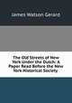 The Old Streets of New York Under the Dutch: A Paper Read Before the New York Historical Society ., James Watson Gerard 