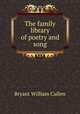 The family library of poetry and song, Bryant William Cullen 