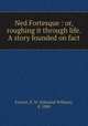 Ned Fortesque : or, roughing it through life. A story founded on fact, Forrest, E. W. (Edmund William), d. 1880 