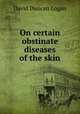 On certain obstinate diseases of the skin, David Duncan Logan 