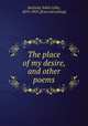 The place of my desire, and other poems, Banfield, Edith Colby, 1870-1903. [from old catalog] 