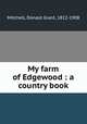 My farm of Edgewood : a country book, Mitchell, Donald Grant, 1822-1908 