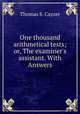 One thousand arithmetical tests; or, The examiner`s assistant. With Answers, Thomas S. Cayzer 
