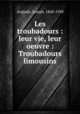 Les troubadours : leur vie, leur oeuvre : Troubadours limousins, Anglade, Joseph, 1868-1930 