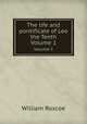 The life and pontificate of Leo the Tenth. Volume 1, William Roscoe 