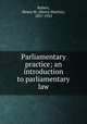 Parliamentary practice; an introduction to parliamentary law, Robert, Henry M. (Henry Martyn), 1837-1923 