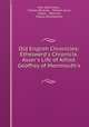Old English Chronicles: Ethelwerd`s Chronicle. Asser`s Life of Alfred. Geoffrey of Monmouth`s ., John Allen Giles , Charles Bertram , William Gunn, Gildas , Nennius, Fabius Ethelwerdus 