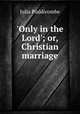`Only in the Lord`; or, Christian marriage, Julia Puddicombe 